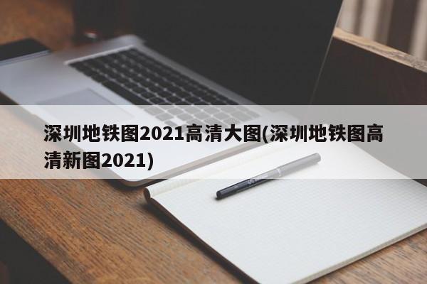 深圳地铁图2021高清大图(深圳地铁图高清新图2021)