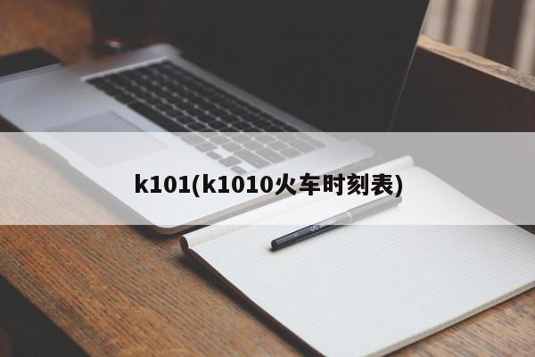 k101(k1010火车时刻表)