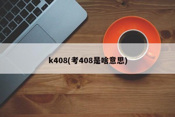 k408(考408是啥意思)