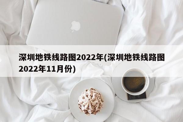 深圳地铁线路图2022年(深圳地铁线路图2022年11月份)